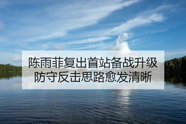 陈雨菲复出首站备战升级 防守反击思路愈发清晰
